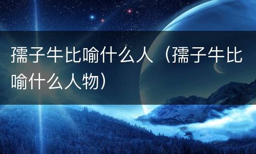 孺子牛比喻什么人（孺子牛比喻什么人物）