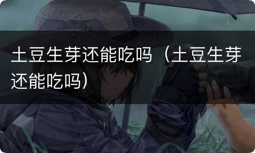 土豆生芽还能吃吗（土豆生芽还能吃吗）