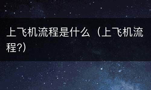 上飞机流程是什么（上飞机流程?）