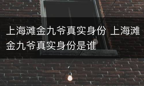 上海滩金九爷真实身份 上海滩金九爷真实身份是谁