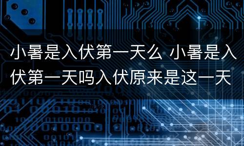 小暑是入伏第一天么 小暑是入伏第一天吗入伏原来是这一天