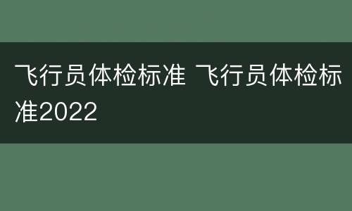 飞行员体检标准 飞行员体检标准2022