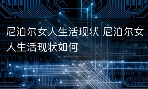 尼泊尔女人生活现状 尼泊尔女人生活现状如何