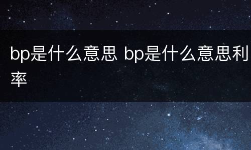 bp是什么意思 bp是什么意思利率