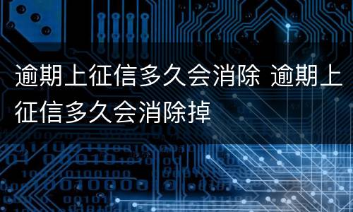 逾期上征信多久会消除 逾期上征信多久会消除掉