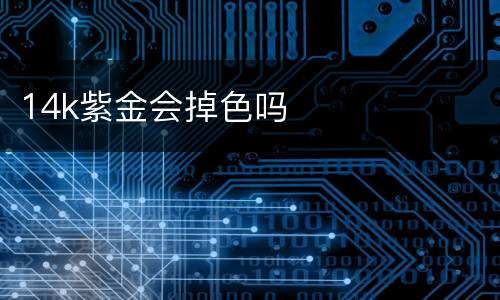 14k紫金会掉色吗