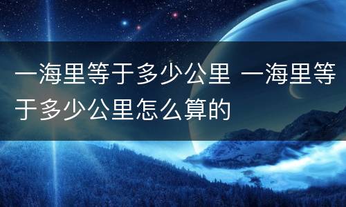 一海里等于多少公里 一海里等于多少公里怎么算的
