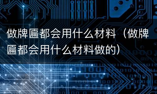 做牌匾都会用什么材料（做牌匾都会用什么材料做的）