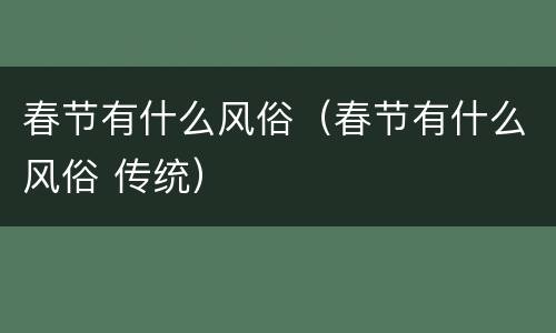 春节有什么风俗（春节有什么风俗 传统）
