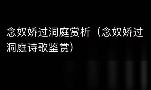 念奴娇过洞庭赏析（念奴娇过洞庭诗歌鉴赏）