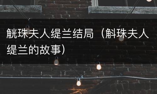 觥珠夫人缇兰结局（斛珠夫人缇兰的故事）