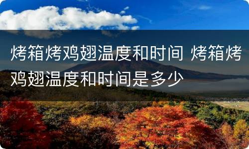 烤箱烤鸡翅温度和时间 烤箱烤鸡翅温度和时间是多少