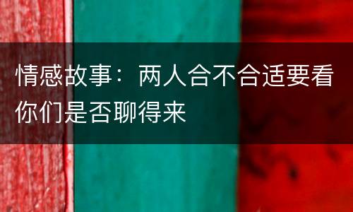 情感故事：两人合不合适要看你们是否聊得来