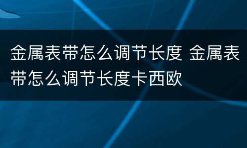 金属表带怎么调节长度 金属表带怎么调节长度卡西欧