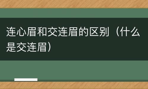 连心眉和交连眉的区别（什么是交连眉）