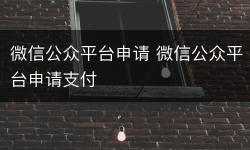 微信公众平台申请 微信公众平台申请支付
