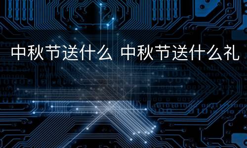 中秋节送什么 中秋节送什么礼