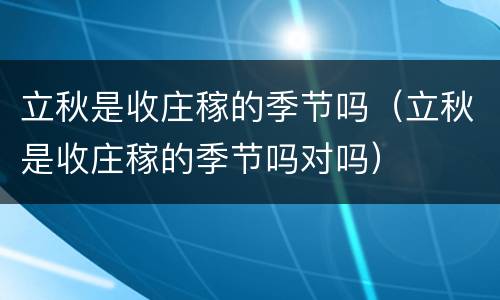 立秋是收庄稼的季节吗（立秋是收庄稼的季节吗对吗）