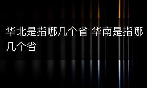 华北是指哪几个省 华南是指哪几个省