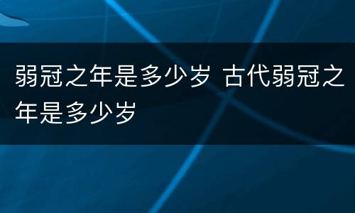 弱冠之年是多少岁 古代弱冠之年是多少岁