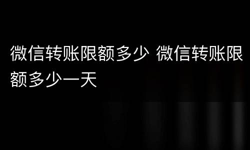 微信转账限额多少 微信转账限额多少一天