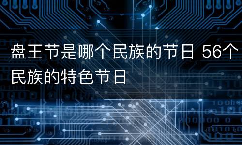 盘王节是哪个民族的节日 56个民族的特色节日