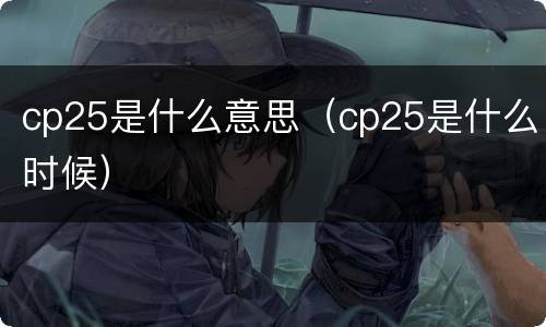 cp25是什么意思（cp25是什么时候）