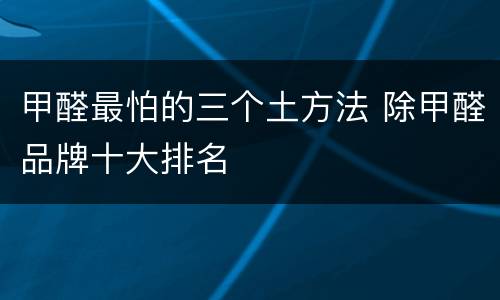 甲醛最怕的三个土方法 除甲醛品牌十大排名