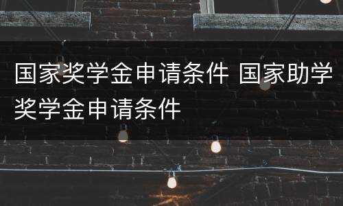 国家奖学金申请条件 国家助学奖学金申请条件