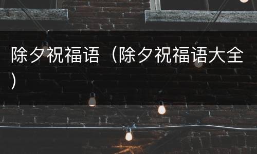 除夕祝福语（除夕祝福语大全）