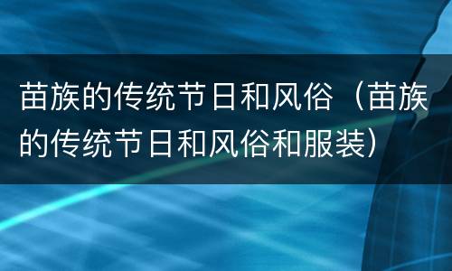 苗族的传统节日和风俗（苗族的传统节日和风俗和服装）
