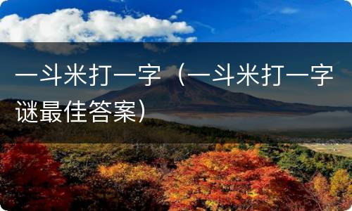 一斗米打一字（一斗米打一字谜最佳答案）