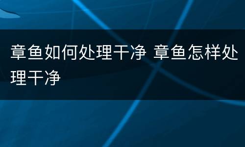 章鱼如何处理干净 章鱼怎样处理干净