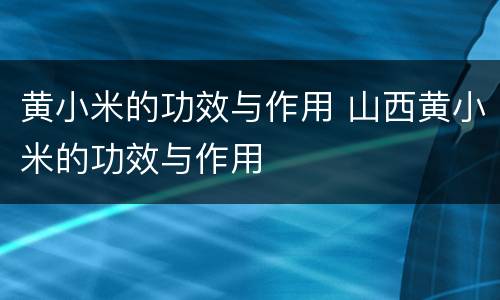 黄小米的功效与作用 山西黄小米的功效与作用