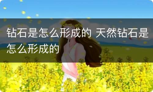 钻石是怎么形成的 天然钻石是怎么形成的