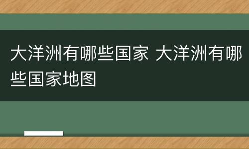 大洋洲有哪些国家 大洋洲有哪些国家地图