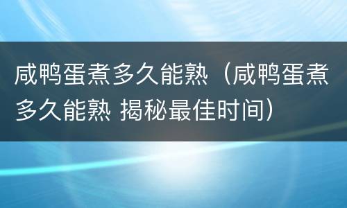 咸鸭蛋煮多久能熟（咸鸭蛋煮多久能熟 揭秘最佳时间）