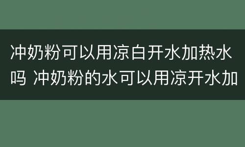 冲奶粉可以用凉白开水加热水吗 冲奶粉的水可以用凉开水加热水吗