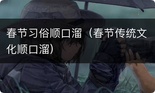 春节习俗顺口溜（春节传统文化顺口溜）