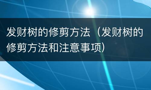 发财树的修剪方法（发财树的修剪方法和注意事项）