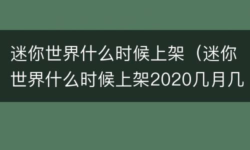 迷你世界什么时候上架（迷你世界什么时候上架2020几月几日）