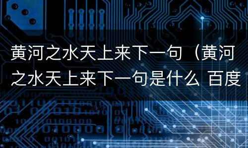 黄河之水天上来下一句（黄河之水天上来下一句是什么 百度知道）