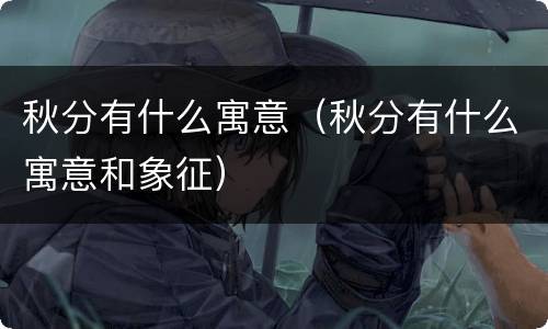 秋分有什么寓意（秋分有什么寓意和象征）