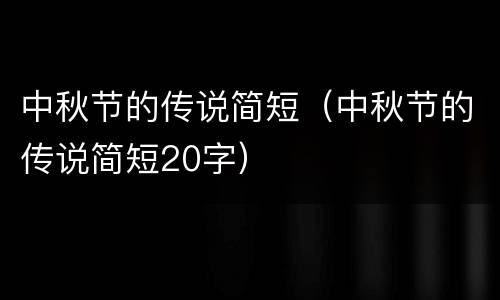 中秋节的传说简短（中秋节的传说简短20字）