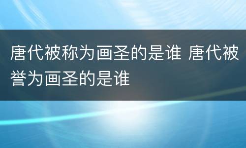 唐代被称为画圣的是谁 唐代被誉为画圣的是谁