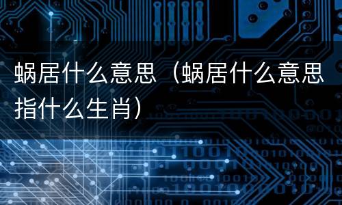 蜗居什么意思（蜗居什么意思指什么生肖）
