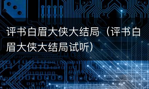评书白眉大侠大结局（评书白眉大侠大结局试听）