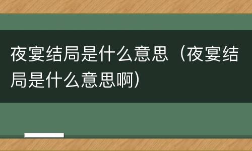 夜宴结局是什么意思（夜宴结局是什么意思啊）