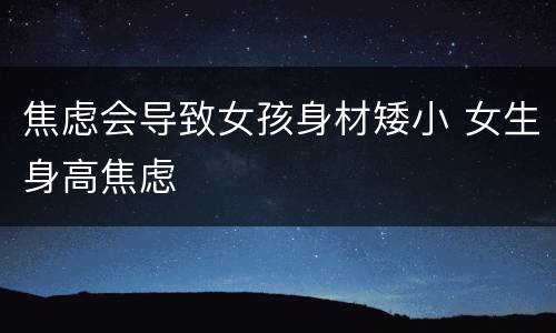 焦虑会导致女孩身材矮小 女生身高焦虑