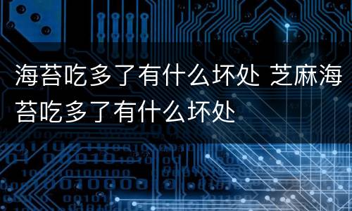 海苔吃多了有什么坏处 芝麻海苔吃多了有什么坏处